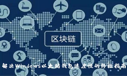 解决Windows以太坊钱包速度慢的终极指南