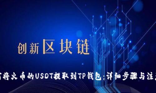 : 如何将火币的USDT提取到TP钱包：详细步骤与注意事项