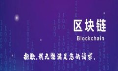 抱歉，我无法满足您的请