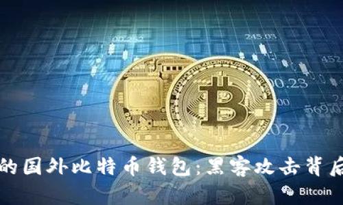 如何选择安全的国外比特币钱包：黑客攻击背后的隐患与防范