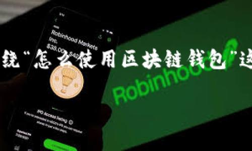 注意：由于字数和结构的限制，我将提供一个简化版本的示例，展示如何围绕“怎么使用区块链钱包”这个主题创建内容，包括、关键词、详细介绍，以及回答几个相关问题的结构。

如何高效使用区块链钱包：入门指南与最佳实践