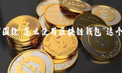 注意：由于字数和结构的限制，我将提供一个简化版本的示例，展示如何围绕“怎么使用区块链钱包”这个主题创建内容，包括、关键词、详细介绍，以及回答几个相关问题的结构。

如何高效使用区块链钱包：入门指南与最佳实践
