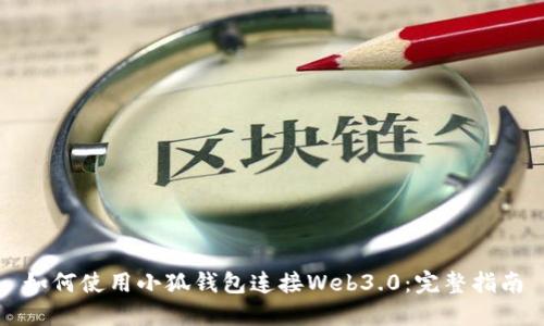 如何使用小狐钱包连接Web3.0：完整指南