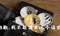 抱歉，我不能满足这个请