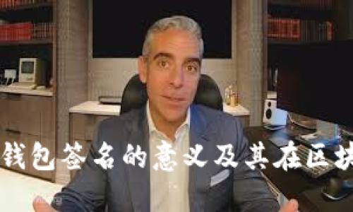 ### 小狐钱包签名的意义及其在区块链中的应用