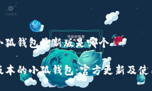 官方小狐钱包最新版是哪个

最新版本的小狐钱包：官方更新及使用指南