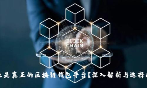 什么是真正的区块链钱包平台？深入解析与选择指南