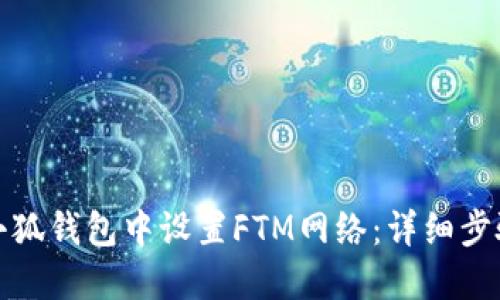 如何在小狐钱包中设置FTM网络：详细步骤与技巧