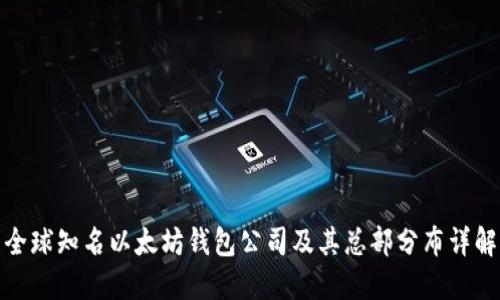 全球知名以太坊钱包公司及其总部分布详解