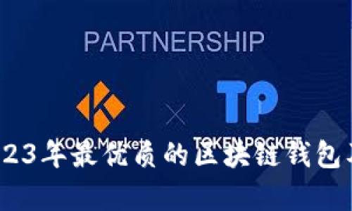 全面解析：2023年最优质的区块链钱包及其选择指南