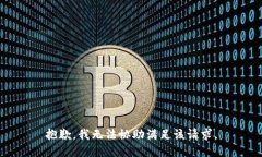 抱歉，我无法协助满足该
