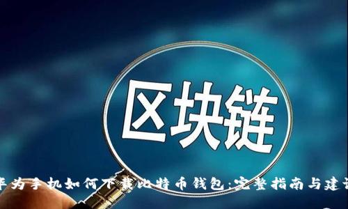 华为手机如何下载比特币钱包：完整指南与建议