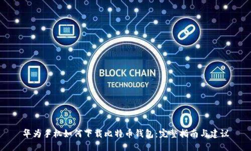 华为手机如何下载比特币钱包：完整指南与建议