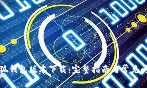 小狐钱包版本下载：完整指南与常见问答
