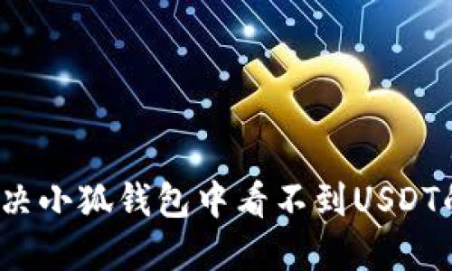 如何解决小狐钱包中看不到USDT的问题？