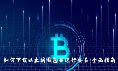 如何下载以太坊钱包并进行交易：全面指南