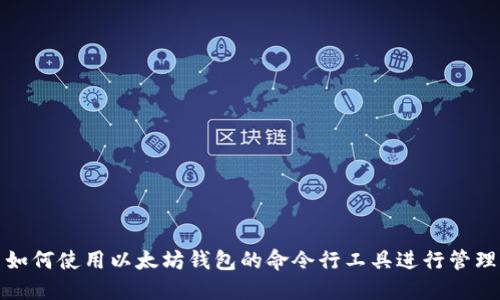 如何使用以太坊钱包的命令行工具进行管理