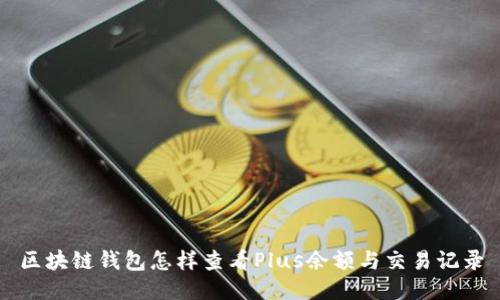 区块链钱包怎样查看Plus余额与交易记录