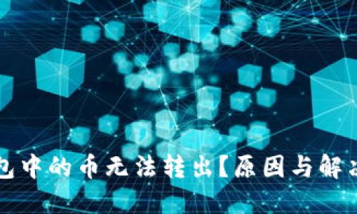 以太坊钱包中的币无法转出？原因与解决方案详解