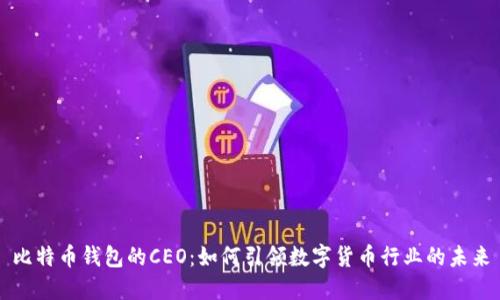 比特币钱包的CEO：如何引领数字货币行业的未来