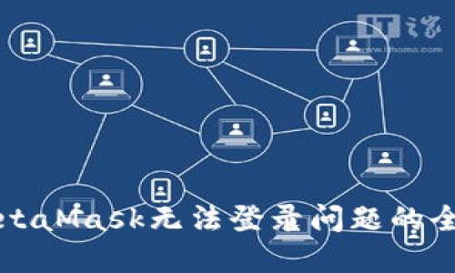 解决MetaMask无法登录问题的全面指南