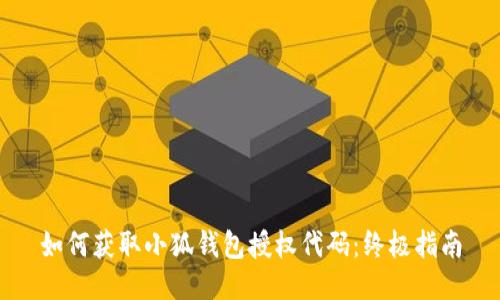 如何获取小狐钱包授权代码：终极指南