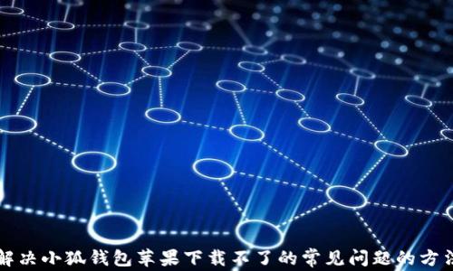 
解决小狐钱包苹果下载不了的常见问题的方法