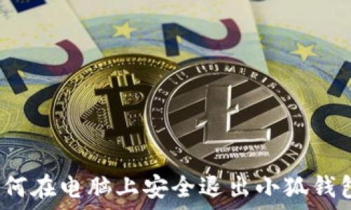   
如何在电脑上安全退出小狐钱包？