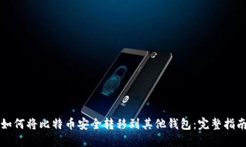 如何将比特币安全转移到其他钱包：完整指南