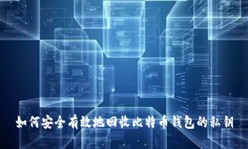 如何安全有效地回收比特币钱包的私钥