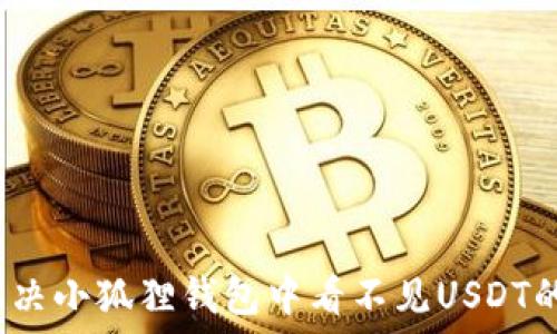   
如何解决小狐狸钱包中看不见USDT的问题？