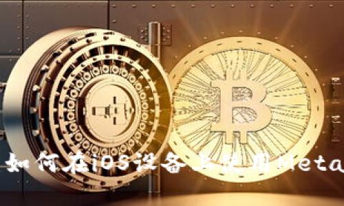 完整指南：如何在iOS设备上使用MetaMask钱包